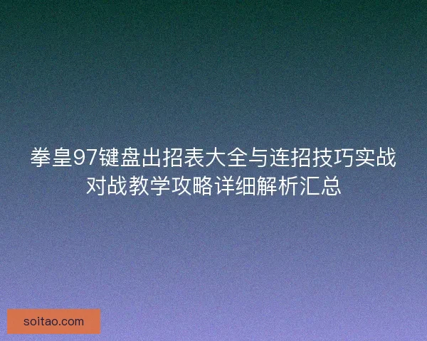 拳皇97键盘出招表大全与连招技巧实战对战教学攻略详细解析汇总
